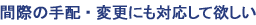 間際の手配・変更にも対応してほしい